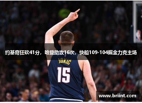 约基奇狂砍41分,哈登助攻16次,快船109-104掘金力克主场