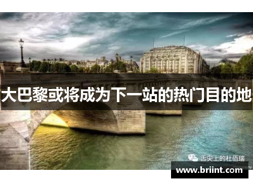 大巴黎或将成为下一站的热门目的地